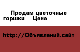 Продам цветочные горшки. › Цена ­ 10 -   »    